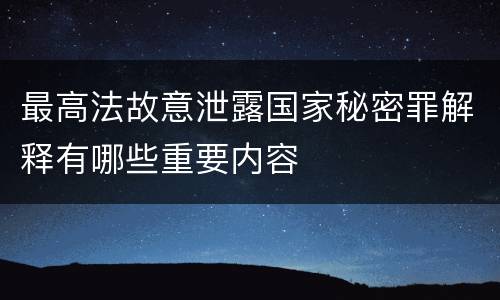 最高法故意泄露国家秘密罪解释有哪些重要内容