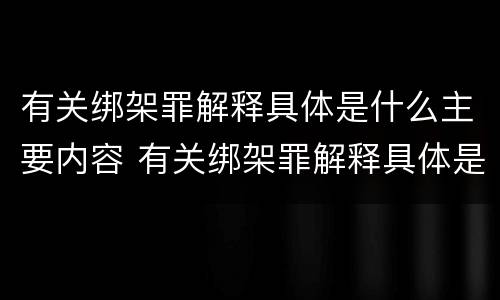 有关绑架罪解释具体是什么主要内容 有关绑架罪解释具体是什么主要内容呢