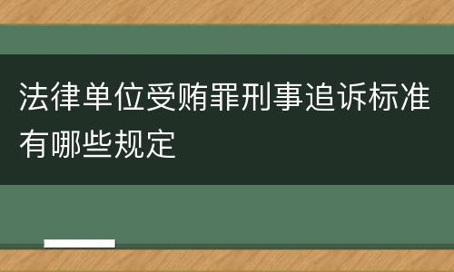 法律单位受贿罪刑事追诉标准有哪些规定