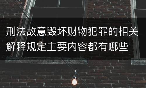 刑法故意毁坏财物犯罪的相关解释规定主要内容都有哪些