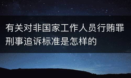 有关对非国家工作人员行贿罪刑事追诉标准是怎样的