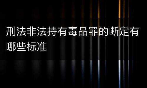 刑法非法持有毒品罪的断定有哪些标准