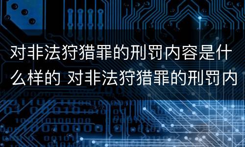 对非法狩猎罪的刑罚内容是什么样的 对非法狩猎罪的刑罚内容是什么样的