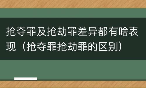 抢夺罪及抢劫罪差异都有啥表现（抢夺罪抢劫罪的区别）