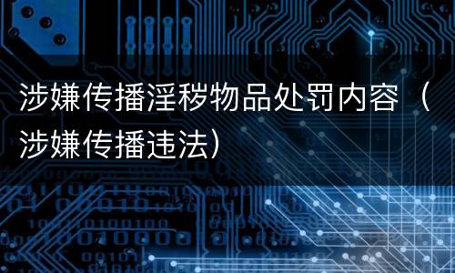 涉嫌传播淫秽物品处罚内容（涉嫌传播违法）
