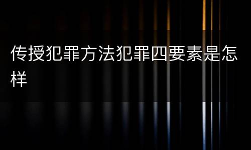 传授犯罪方法犯罪四要素是怎样