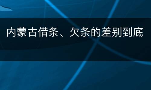 内蒙古借条、欠条的差别到底