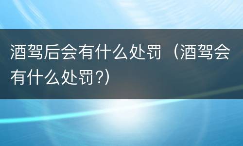 酒驾后会有什么处罚（酒驾会有什么处罚?）