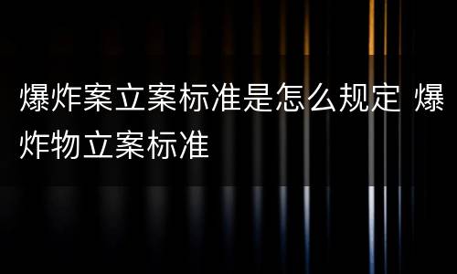 爆炸案立案标准是怎么规定 爆炸物立案标准