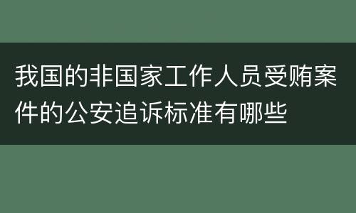 我国的非国家工作人员受贿案件的公安追诉标准有哪些
