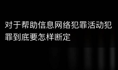 对于帮助信息网络犯罪活动犯罪到底要怎样断定