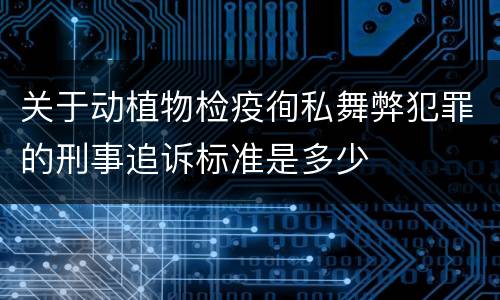 关于动植物检疫徇私舞弊犯罪的刑事追诉标准是多少
