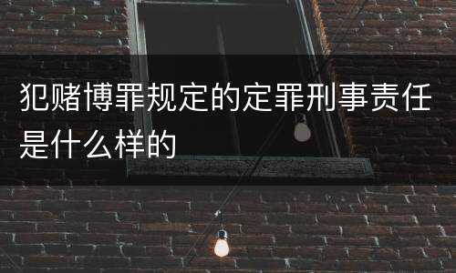 犯赌博罪规定的定罪刑事责任是什么样的
