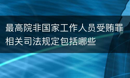 最高院非国家工作人员受贿罪相关司法规定包括哪些