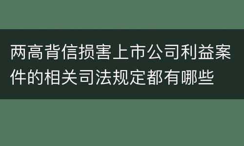 两高背信损害上市公司利益案件的相关司法规定都有哪些