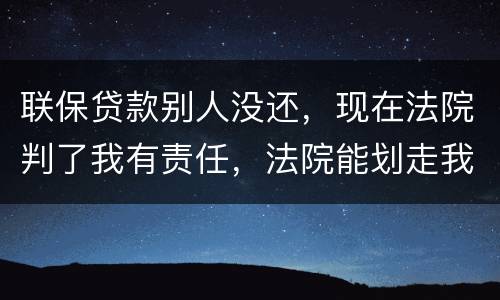 联保贷款别人没还，现在法院判了我有责任，法院能划走我信用卡上的钱么