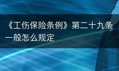 《工伤保险条例》第二十九条一般怎么规定
