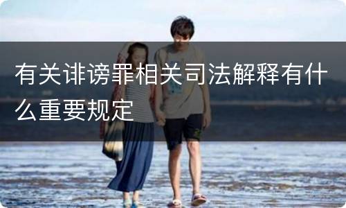 有关诽谤罪相关司法解释有什么重要规定