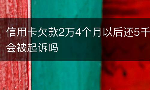 信用卡欠款2万4个月以后还5千会被起诉吗