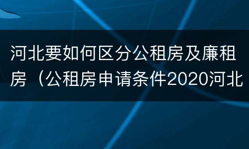河北要如何区分公租房及廉租房（公租房申请条件2020河北）