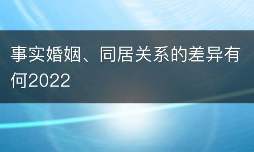 事实婚姻、同居关系的差异有何2022
