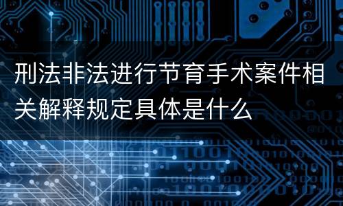 刑法非法进行节育手术案件相关解释规定具体是什么