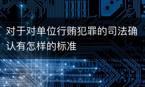 对于对单位行贿犯罪的司法确认有怎样的标准