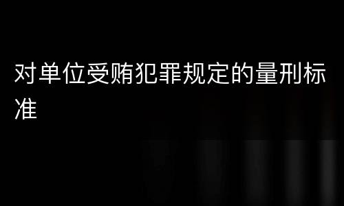 对单位受贿犯罪规定的量刑标准