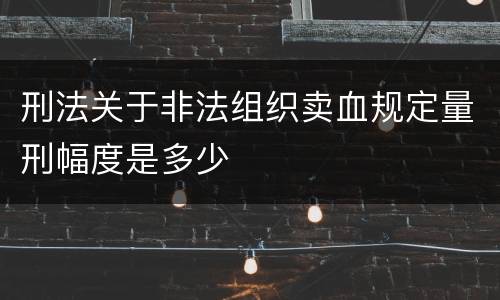 刑法关于非法组织卖血规定量刑幅度是多少