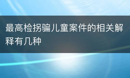 最高检拐骗儿童案件的相关解释有几种