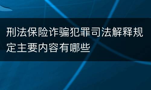 刑法保险诈骗犯罪司法解释规定主要内容有哪些
