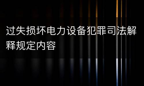 过失损坏电力设备犯罪司法解释规定内容