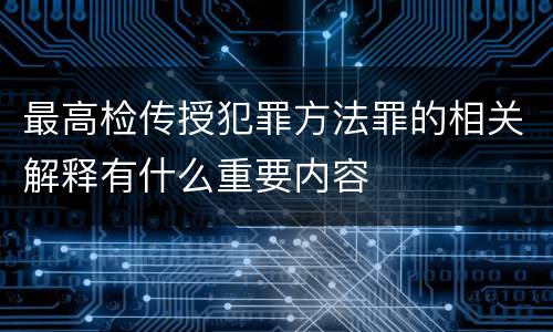 最高检传授犯罪方法罪的相关解释有什么重要内容