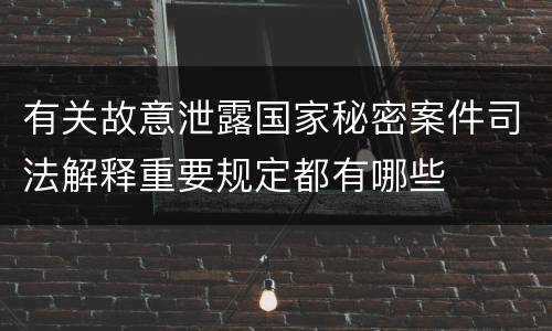 有关故意泄露国家秘密案件司法解释重要规定都有哪些