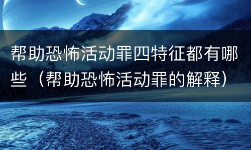 帮助恐怖活动罪四特征都有哪些（帮助恐怖活动罪的解释）