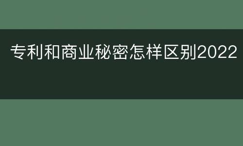 专利和商业秘密怎样区别2022