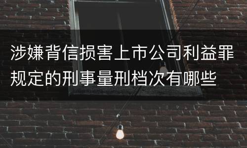 涉嫌背信损害上市公司利益罪规定的刑事量刑档次有哪些