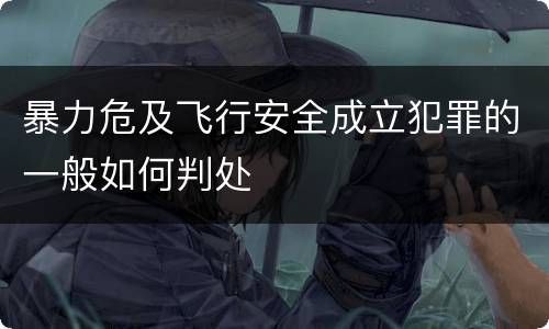 暴力危及飞行安全成立犯罪的一般如何判处