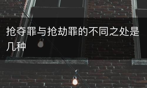 抢夺罪与抢劫罪的不同之处是几种