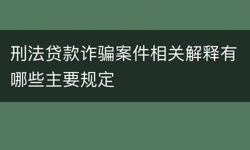 刑法贷款诈骗案件相关解释有哪些主要规定