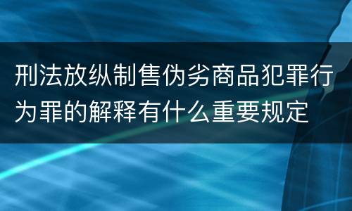 刑法放纵制售伪劣商品犯罪行为罪的解释有什么重要规定