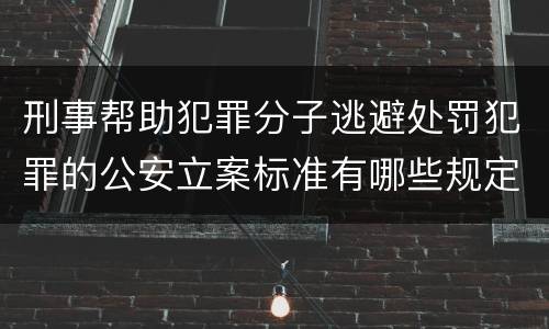 刑事帮助犯罪分子逃避处罚犯罪的公安立案标准有哪些规定