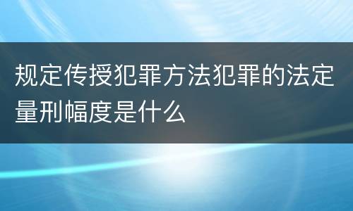 规定传授犯罪方法犯罪的法定量刑幅度是什么