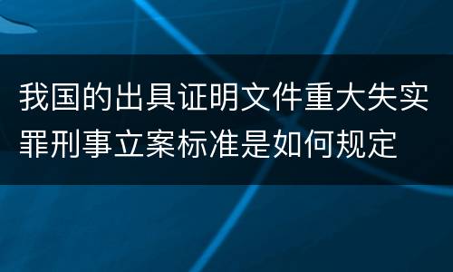 我国的出具证明文件重大失实罪刑事立案标准是如何规定