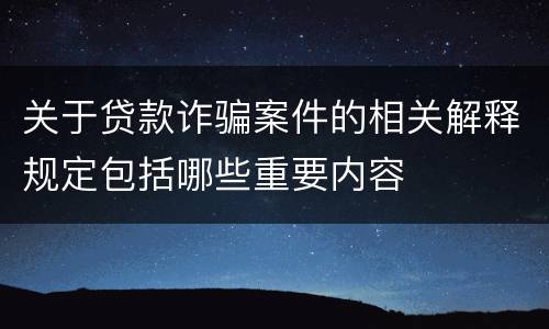 关于贷款诈骗案件的相关解释规定包括哪些重要内容