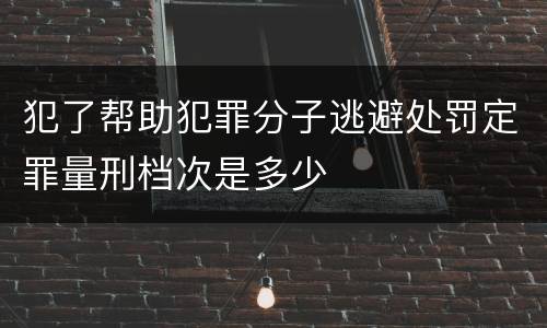 犯了帮助犯罪分子逃避处罚定罪量刑档次是多少