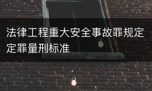 法律工程重大安全事故罪规定定罪量刑标准
