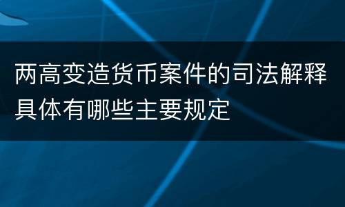 两高变造货币案件的司法解释具体有哪些主要规定