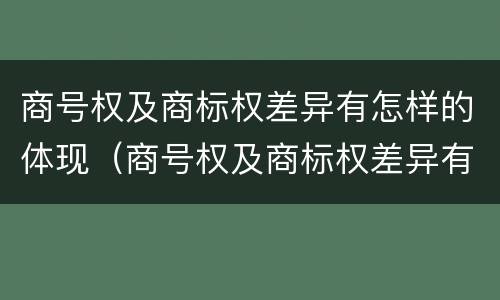 商号权及商标权差异有怎样的体现（商号权及商标权差异有怎样的体现）