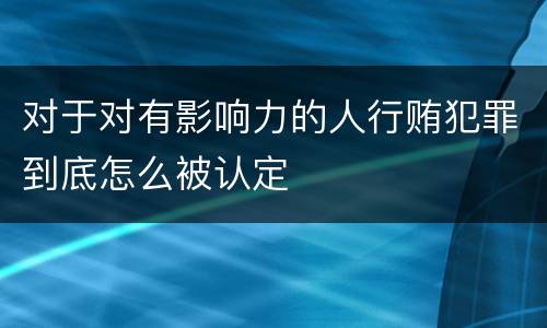对于对有影响力的人行贿犯罪到底怎么被认定